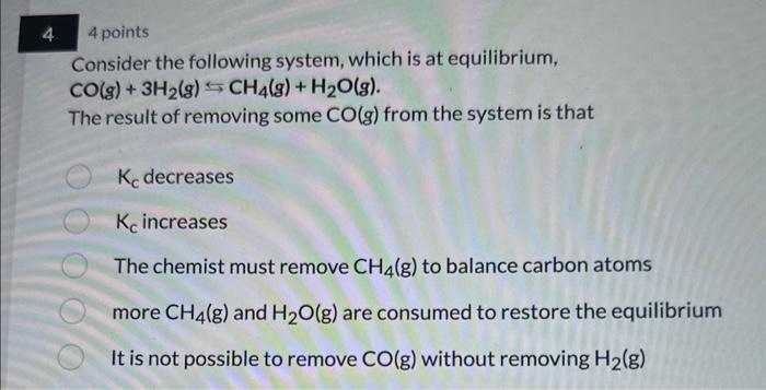  44 points Consider the following system, which is at equilibrium, CO(g)+3H2(g)CH4(g)+H2O(g).