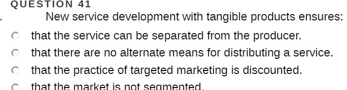 QUESTION 41 New service development with tangible products ensures: that the