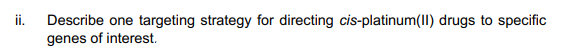 detailed answer please. ii. Describe one targeting strategy for directing cis-platinum(II)