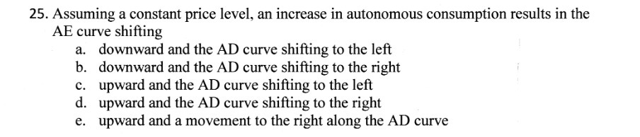  25. Assuming a constant price level, an increase in autonomous consumption