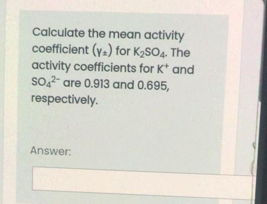  Calculate the mean activity coefficient (7+) for K2SO4. The activity coefficients