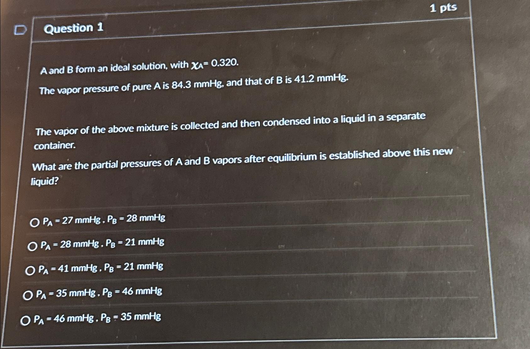 Question 1\ A and B form an ideal solution, with x_(A)=0.320.\