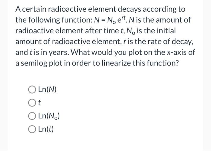  A certain radioactive element decays according to the following function: N