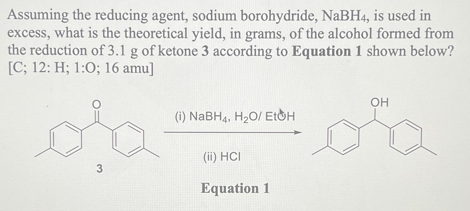  Assuming the reducing agent, sodium borohydride, NaBH4, is used in excess,