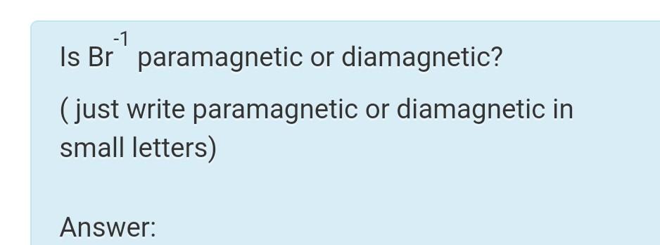  -1 Is Br. paramagnetic or diamagnetic? ( just write paramagnetic or