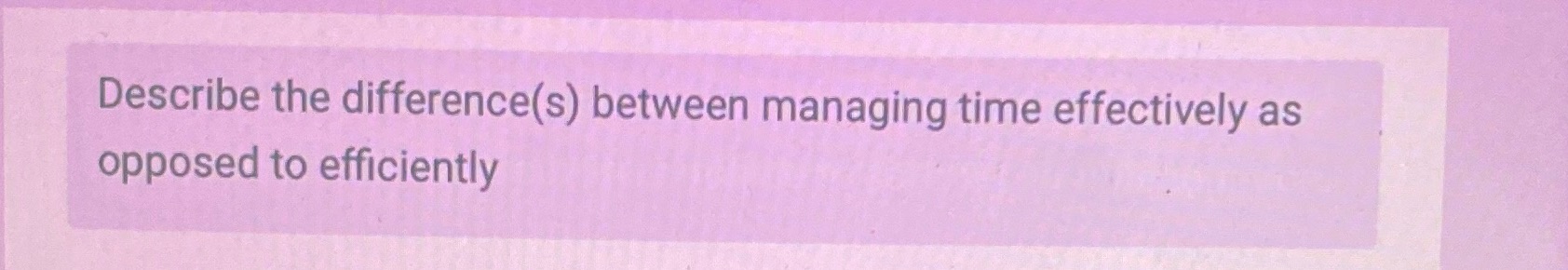 Explain with youre own word Describe the difference(s) between managing time effectively
