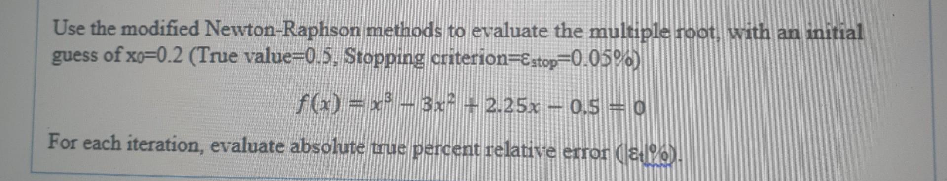 Use the modified Newton-Raphson methods to evaluate the multiple root, with
