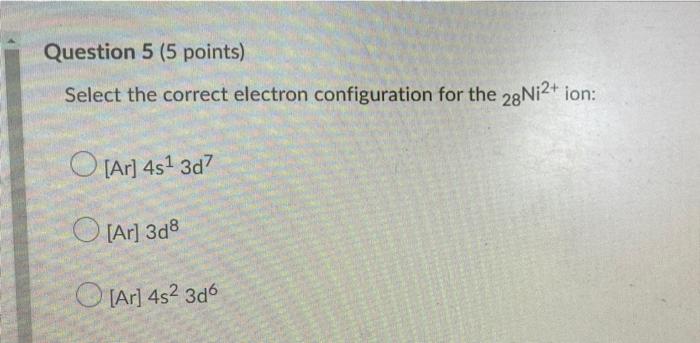  Question 5 (5 points) Select the correct electron configuration for the
