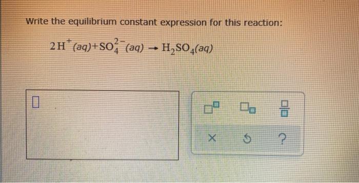  Write the equilibrium constant expression for this reaction: 2H+ (aq)+so (aq)