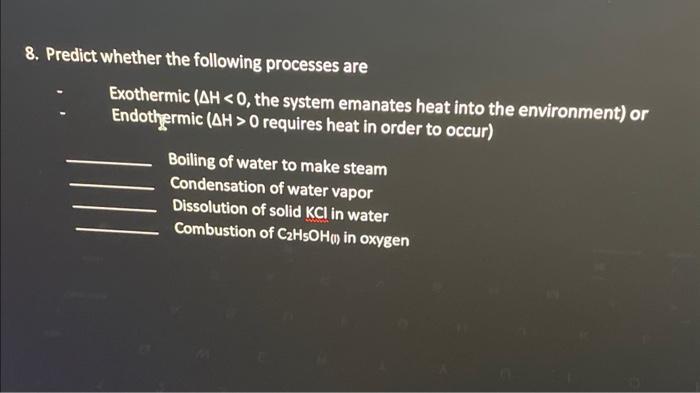  8. Predict whether the following processes are - Exothermic ( H0