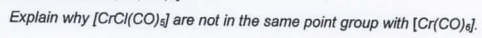 Explain why (CrCI(CO)s) are not in the same point group with