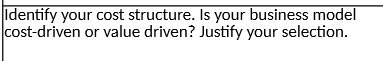  Identify your cost structure. Is your business model cost-driven or value