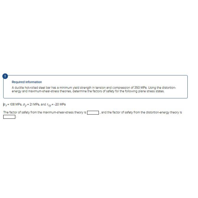  0 x=108MPa,y=21MPa and rxy=-20MPa The factor of safery from the maximum-shear-stress