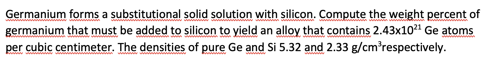  Germanium forms a substitutional solid solution with silicon. Compute the weight