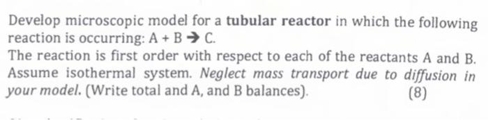  Develop microscopic model for a tubular reactor in which the following