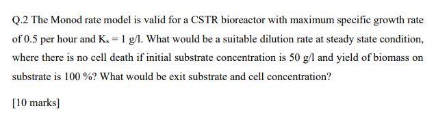 Q.2 The Monod rate model is valid for a CSTR bioreactor