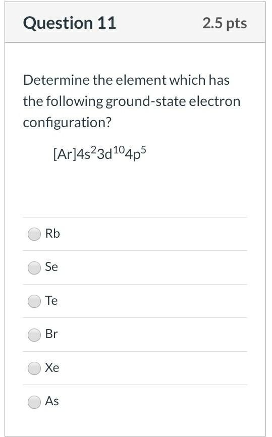  Question 11 2.5 pts Determine the element which has the following