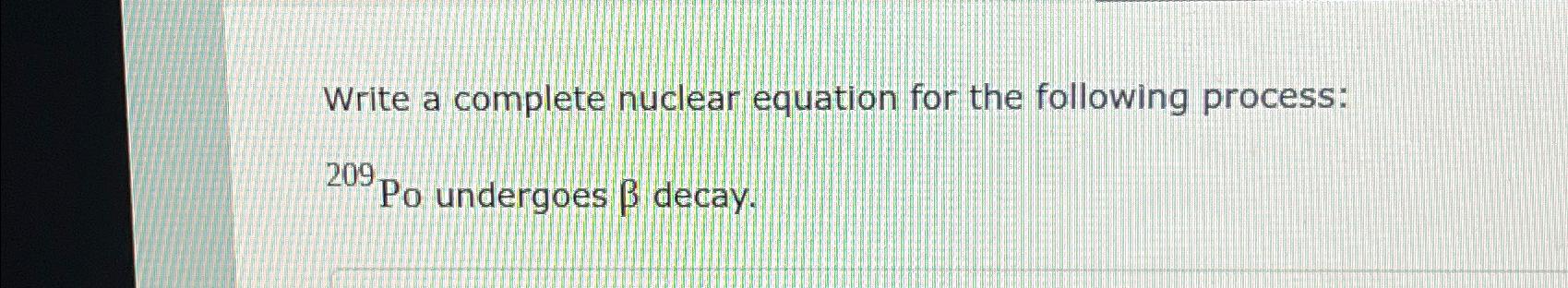  Write a complete nuclear equation for the following process: ?209 Po