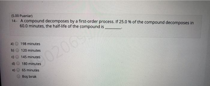  (5.00 Puanlar) 14. A compound decomposes by a first-order process. If