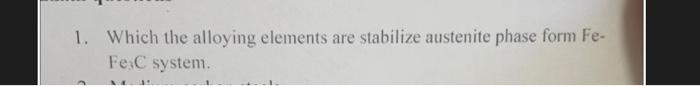  1. Which the alloying elements are stabilize austenite phase form Fe-