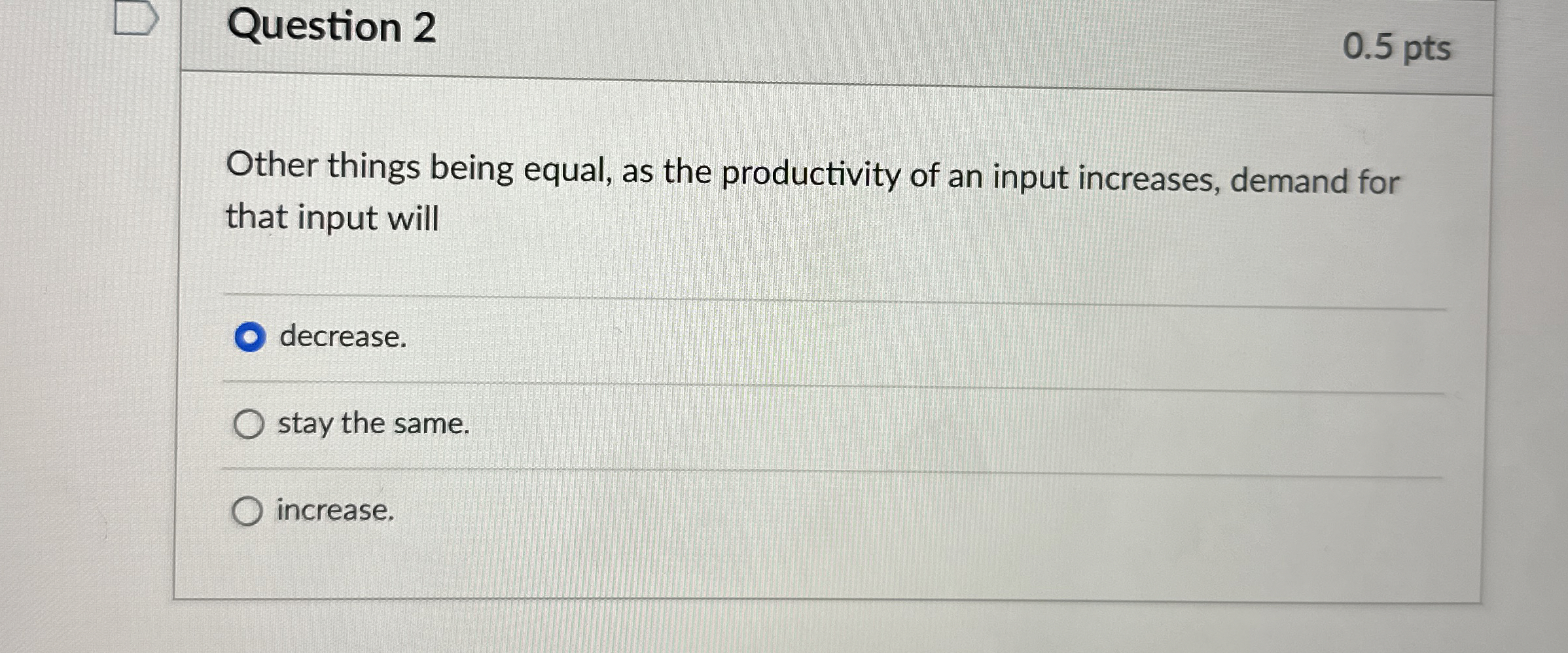  Question 2 0.5 pts Other things being equal, as the productivity