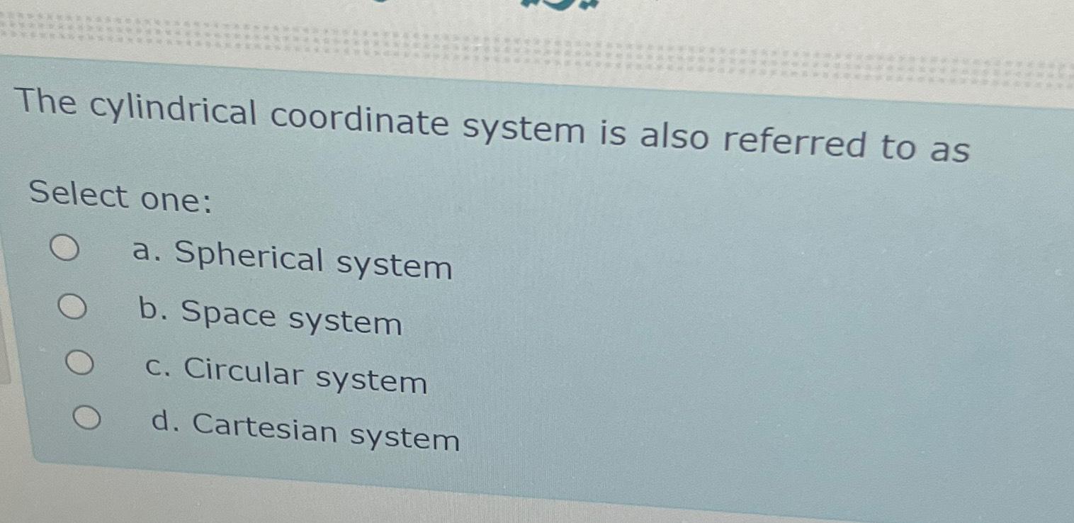  The cylindrical coordinate system is also referred to as Select one: