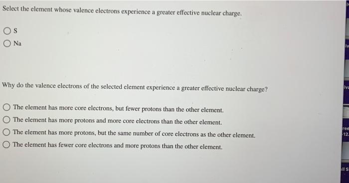 Select the element whose valence electrons experience a greater effective nuclear