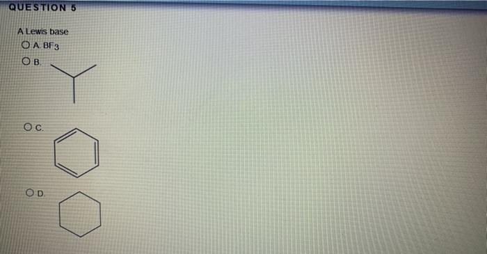  QUESTION 5 A Lewis base O A BF3 . Oc. OD
