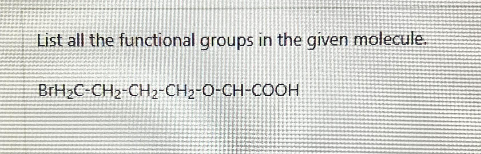  List all the functional groups in the given molecule. BrH2C-CH2-CH2-CH2-O-CH-COOH 