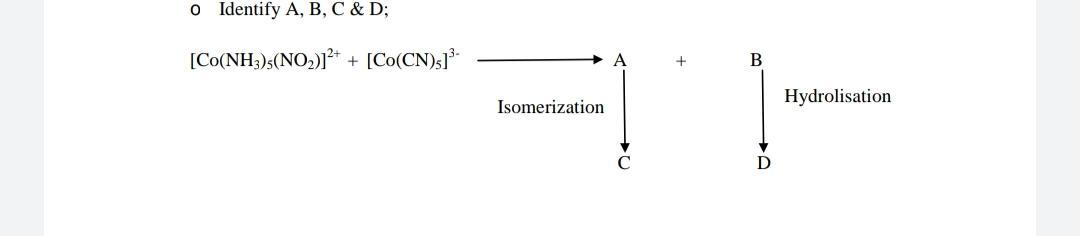  o Identify A, B, C & D; [Co(NH3)3(NO2)]2+ + [Co(CN)51%- +