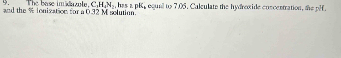  The base imidazole, C3H4N2, has a pKb equal to 7.05. Calculate