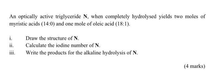  An optically active triglyceride N, when completely hydrolysed yields two moles