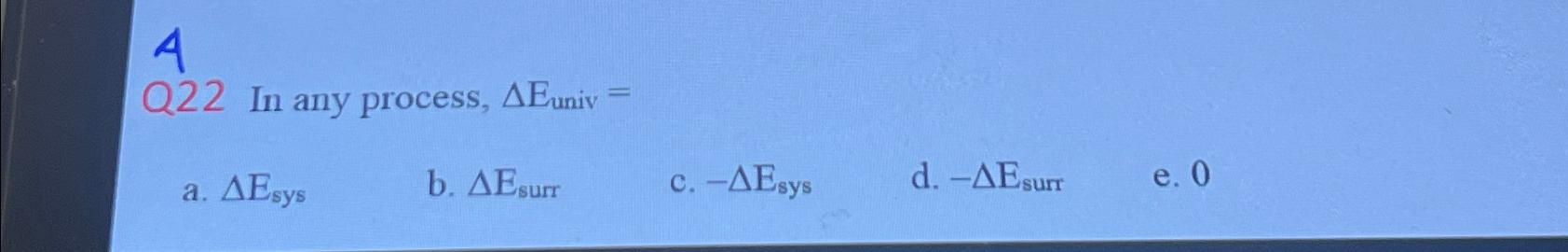  4 Q22 In any process, ????Euniv= a.Esys b.Esurr c.-Esys d.-Esurr e.0