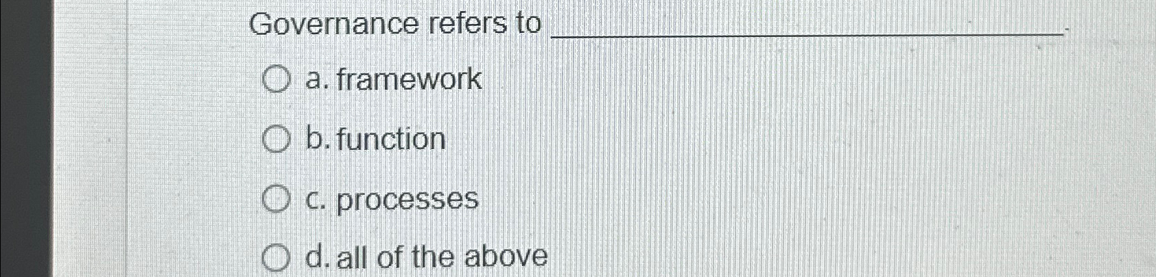  Governance refers to a. framework b. function c. processes d. all