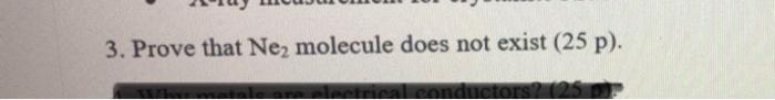  3. Prove that Ne, molecule does not exist (25 p). conductors?