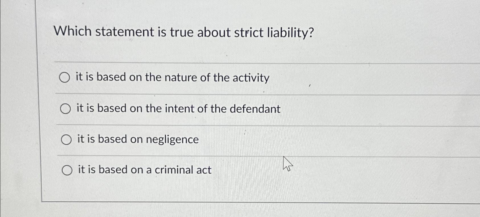  Which statement is true about strict liability? it is based on