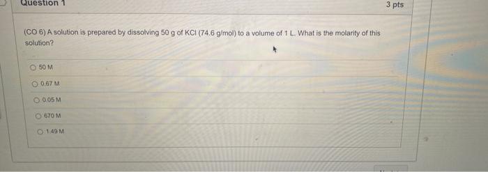  Question 1 3 pts (CO 6) A solution is prepared by