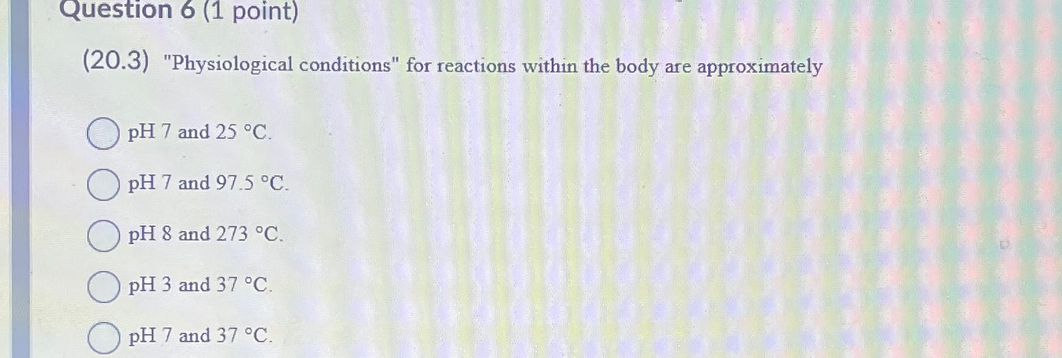  Question 6(1 point) (20.3) "Physiological conditions" for reactions within the body