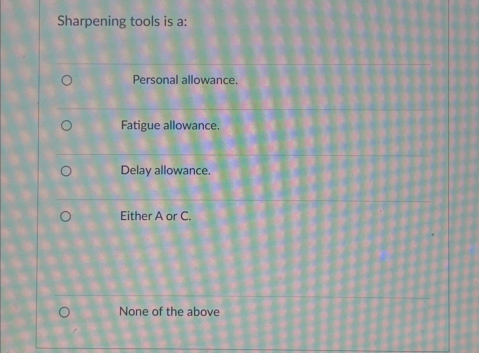  Sharpening tools is a: Personal allowance. Fatigue allowance. Delay allowance. Either