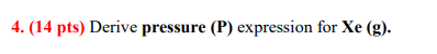  (14 pts) Derive pressure (P) expression for xe(g). 