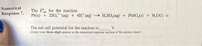 please explain Numerical Response 7. The Enet0 for the reaction Pb(s)+2SO42(aq)+4H+(aq)H2SO3(aq)+PbSO4(s)+H=O(l)is The