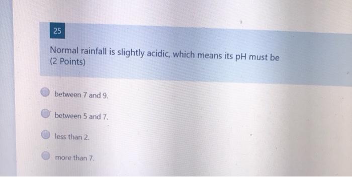  25 Normal rainfall is slightly acidic, which means its pH must