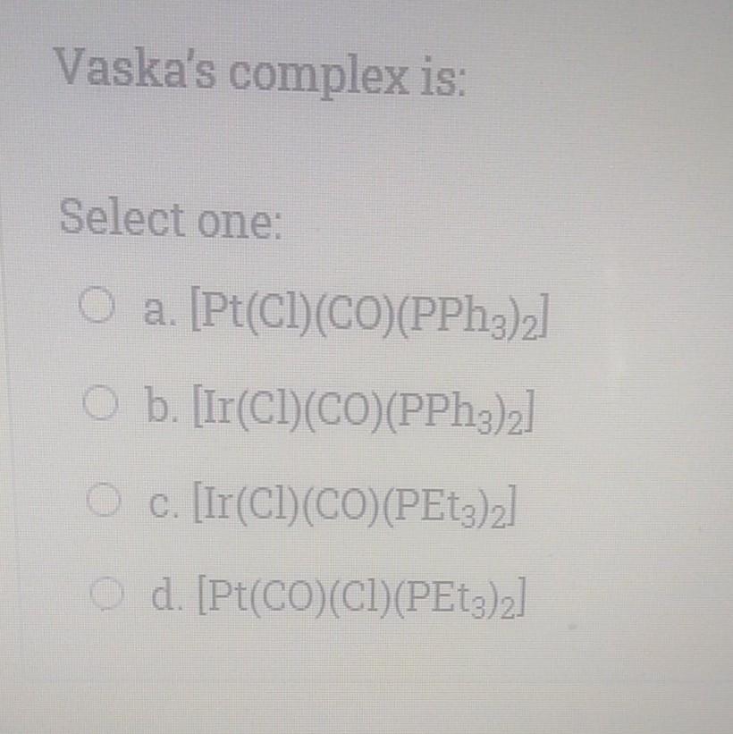  Vaska's complex is: Select one: O a. [Pt(Cl)(CO)(PPh3)2] O b. [II(CD)(CO)(PPh3)2]