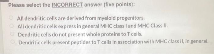  Please select the INCORRECT answer (five points): All dendritic cells are