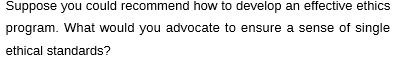  Suppose you could recommend how to develop an effective ethics program.