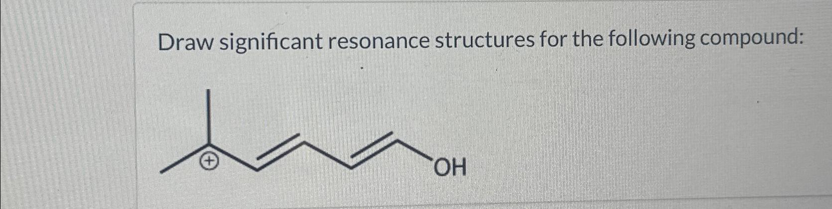  Draw significant resonance structures for the following compound: 