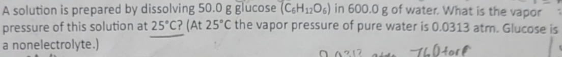  A solution is prepared by dissolving 50.0g glucose (C6H12O6) in 600.0g