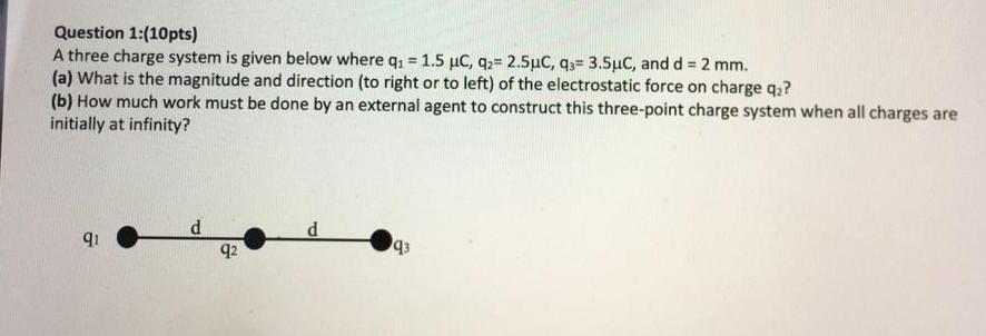  Question 1:(10pts) A three charge system is given below where qu