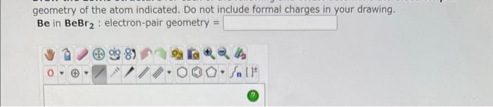  geometry of the atom indicated. Do not include formal charges in
