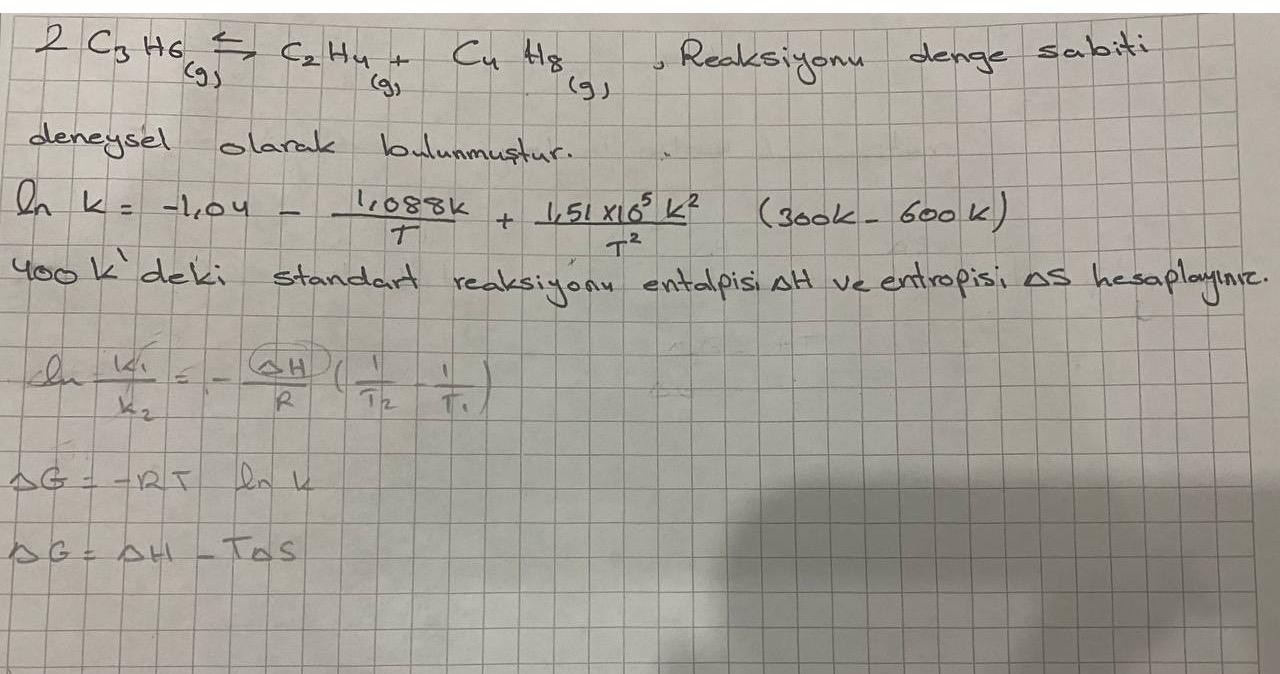  2C3H6C2H4+C(9)H8, Reaksiyonu denge sabiti deneysl olarak bulunmustur. lnk=-1,04-1,088kT+1,51105k2T2,(300k-600k) 400k' deki standart